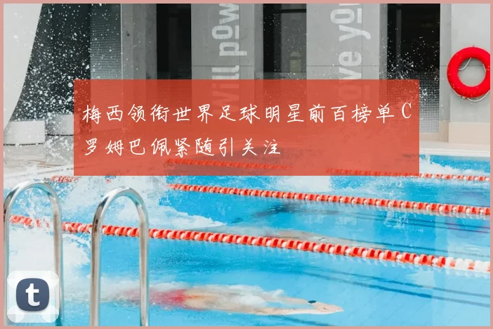 梅西领衔世界足球明星前百榜单 C罗姆巴佩紧随引关注