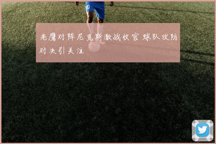 老鹰对阵尼克斯激战收官 球队攻防对决引关注