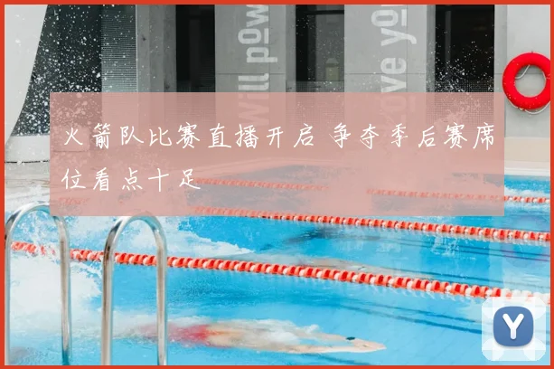 火箭队比赛直播开启 争夺季后赛席位看点十足