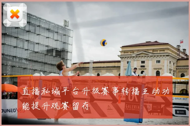 直播私域平台升级赛事转播互动功能提升观赛留存