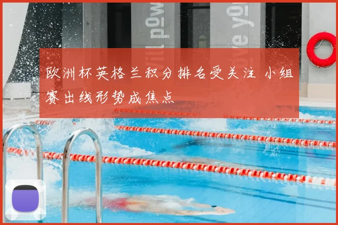 欧洲杯英格兰积分排名受关注 小组赛出线形势成焦点