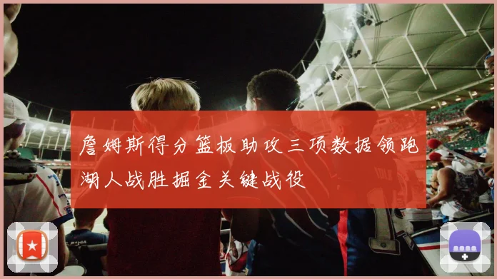 詹姆斯得分篮板助攻三项数据领跑湖人战胜掘金关键战役