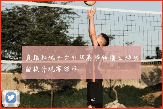 直播私域平台升级赛事转播互动功能提升观赛留存