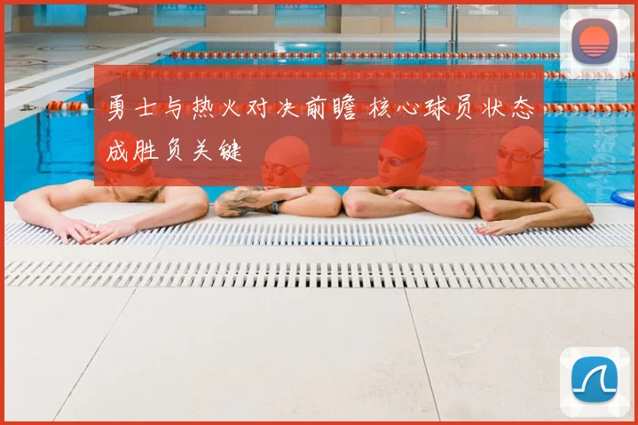 勇士与热火对决前瞻 核心球员状态成胜负关键