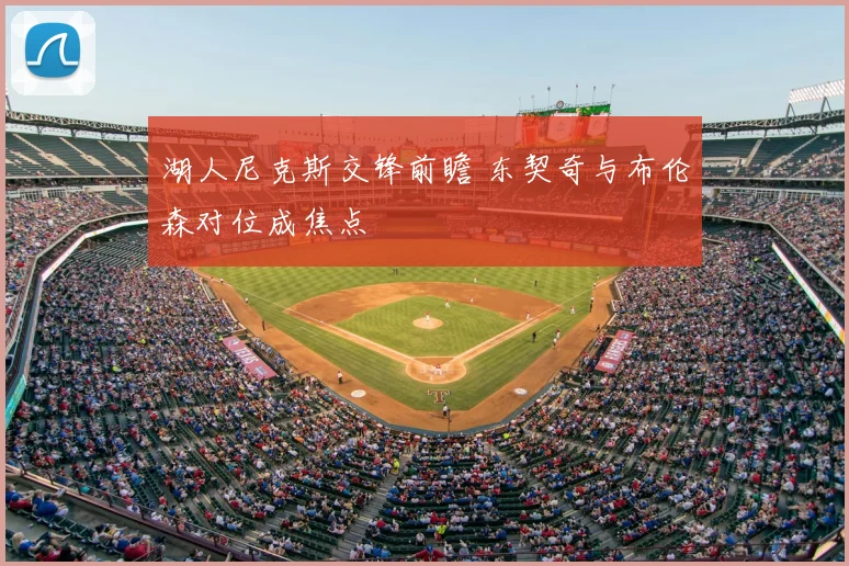 湖人尼克斯交锋前瞻 东契奇与布伦森对位成焦点