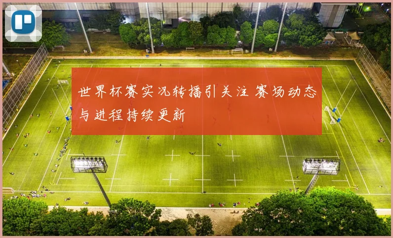 世界杯赛实况转播引关注 赛场动态与进程持续更新