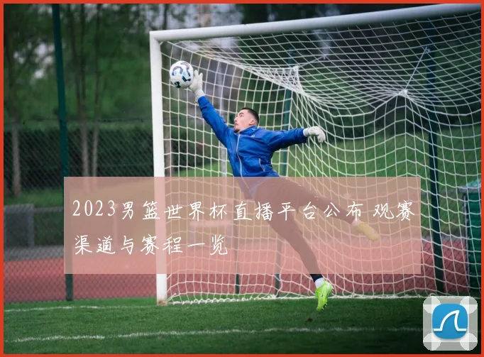 2023男篮世界杯直播平台公布 观赛渠道与赛程一览