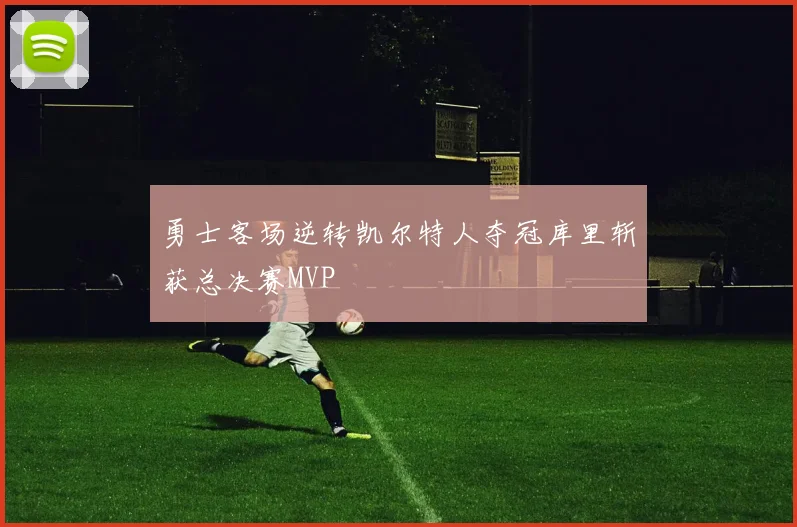 勇士客场逆转凯尔特人夺冠库里斩获总决赛MVP