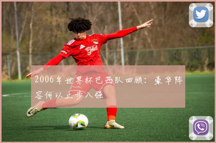 2006年世界杯巴西队回顾:豪华阵容何以止步八强