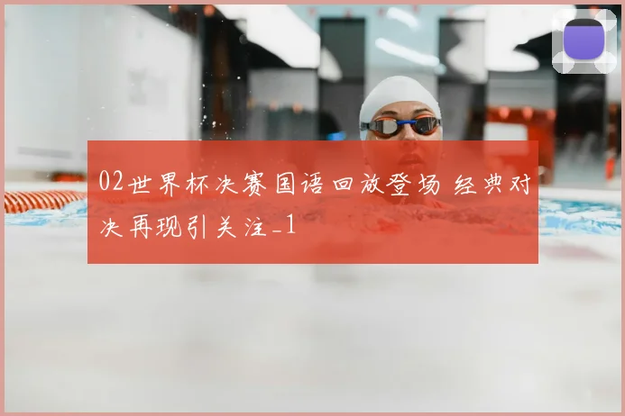 02世界杯决赛国语回放登场 经典对决再现引关注_1