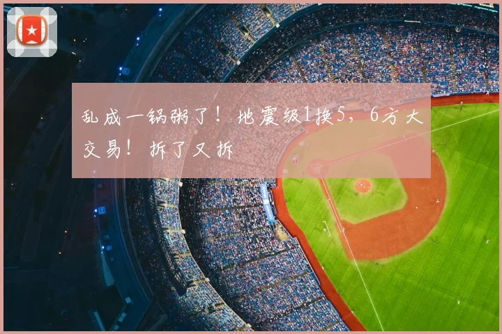 乱成一锅粥了!地震级1换5,6方大交易!拆了又拆